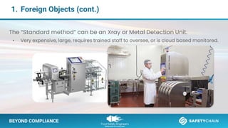 BEYOND COMPLIANCE
1. Foreign Objects (cont.)
BEYOND COMPLIANCE
The “Standard method” can be an Xray or Metal Detection Unit.
• Very expensive, large, requires trained staff to oversee, or is cloud based monitored.
 