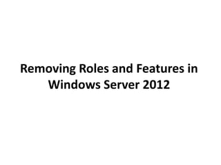 Removing Roles and Features in 
Windows Server 2012 
 