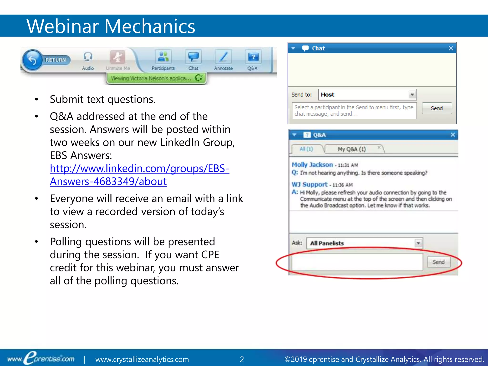2 ©2019 eprentise and Crystallize Analytics. All rights reserved.| www.crystallizeanalytics.com
Webinar Mechanics
• Submit text questions.
• Q&A addressed at the end of the
session. Answers will be posted within
two weeks on our new LinkedIn Group,
EBS Answers:
http://www.linkedin.com/groups/EBS-
Answers-4683349/about
• Everyone will receive an email with a link
to view a recorded version of today’s
session.
• Polling questions will be presented
during the session. If you want CPE
credit for this webinar, you must answer
all of the polling questions.
 