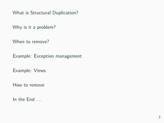 What is Structural Duplication?
Why is it a problem?
When to remove?
Example: Exception management
Example: Views
How to remove
In the End . . .
2
 