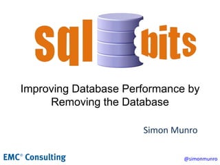 Improving Database Performance by Removing the Database Simon Munro 