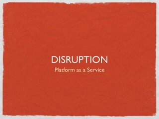 DISRUPTION
Platform as a Service
 