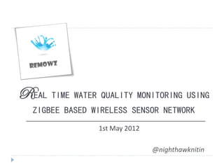 REAL TIME WATER QUALITY MONITORING USING
   ZIGBEE BASED WIRELESS SENSOR NETWORK
 ________________________________________________
                    1st May 2012

                                  @nighthawknitin
 