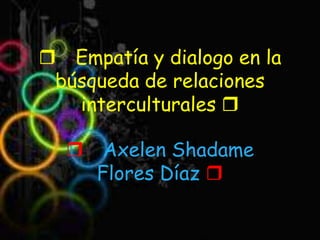 r Empatía y dialogo en la búsqueda de relaciones interculturales r rAxelenShadame Flores Díaz r 