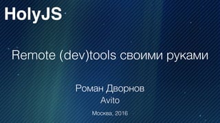 Remote (dev)tools своими руками
Роман Дворнов
Avito
HolyJS
Москва, 2016
 