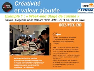 Créativité et valeur ajoutée Exemple 1 : « Week-end Stage de cuisine » Source : Magazine Sans Détours Hiver 2010 – 2011 de...