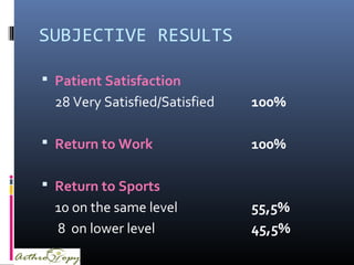 SUBJECTIVE RESULTS
 Patient Satisfaction
28 Very Satisfied/Satisfied 100%
 Return to Work 100%
 Return to Sports
10 on ...