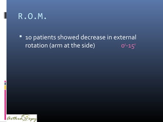 R.O.M.
 10 patients showed decrease in external
rotation (arm at the side) 0ο
-15ο
 