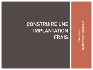 CONSTRUIRE UNE




                 APPORTEUR-DE-MARGE.FR
  IMPLANTATION




                      AVRIL 2012
         FRAIS
 