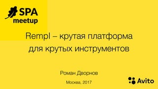 Rempl – крутая платформа  
для крутых инструментов
Роман Дворнов
Москва, 2017
 