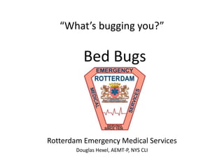 “What’s bugging you?” 
Bed Bugs 
Rotterdam Emergency Medical Services 
Douglas Hexel, AEMT-P, NYS CLI 
 