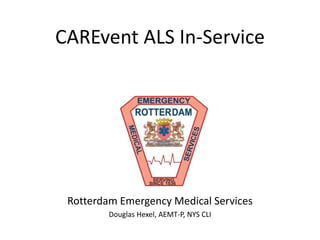 CAREvent ALS In-Service
Rotterdam Emergency Medical Services
Douglas Hexel, AEMT-P, NYS CLI
 