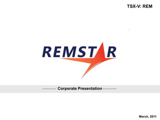 TSX-V: REM




Corporate Presentation




                             March, 2011
 
