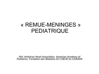   « REMUE-MENINGES » PEDIATRIQUE Ref: Américan Heart Association, American Academy of Pediatrics, Fondation des Maladies DU CŒUR du CANADA 