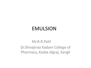 EMULSION
Mr.R.R.Patil
Dr.Shivajirao Kadam College of
Pharmacy, Kasbe digraj, Sangli
 