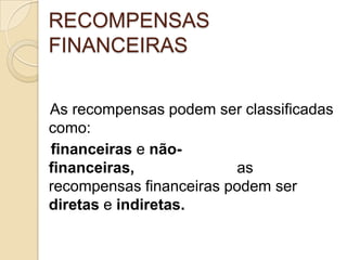 RECOMPENSAS
FINANCEIRAS
As recompensas podem ser classificadas
como:
financeiras e nãofinanceiras,
as
recompensas financeiras podem ser
diretas e indiretas.

 