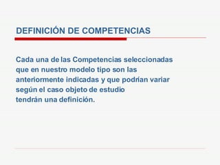 DEFINICIÓN DE COMPETENCIAS Cada una de las Competencias seleccionadas que en nuestro modelo tipo son las anteriormente indicadas y que podrían variar según el caso objeto de estudio tendrán una definición. 