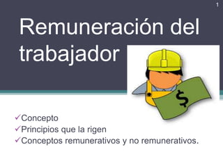 Remuneración del
trabajador
Concepto
Principios que la rigen
Conceptos remunerativos y no remunerativos.
1
 