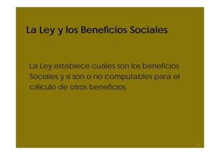 La Ley y los Beneficios Sociales


La Ley establece cuáles son los beneficios
Sociales y si son o no computables para el
cálculo de otros beneficios.




                                             24
 