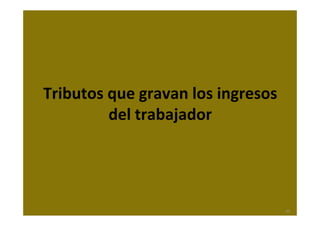 Tributos que gravan los ingresos 
del trabajador
40
 