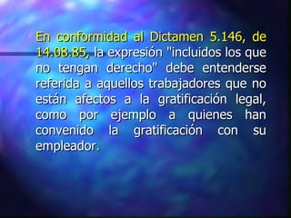 En conformidad al Dictamen 5.146, de 14.08.85,  la expresión "incluidos los que no tengan derecho" debe entenderse referida a aquellos trabajadores que no están afectos a la gratificación legal, como por ejemplo a quienes han convenido la gratificación con su empleador . 