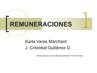REMUNERACIONES
Karla Varas Marchant
J. Cristóbal Gutiérrez D.
(Para exclusivo uso de Escuela Sindical. Favor de citar)
 