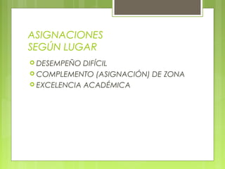 ASIGNACIONES
SEGÚN LUGAR
 DESEMPEÑO DIFÍCIL
 COMPLEMENTO (ASIGNACIÓN) DE ZONA
 EXCELENCIA ACADÉMICA
 