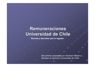 Remuneraciones
Universidad de Chile
Normas y decretos que lo regulan

Documento preparado por Abraham Pizarro L.
Senador en ejercicio Universidad de Chile

 