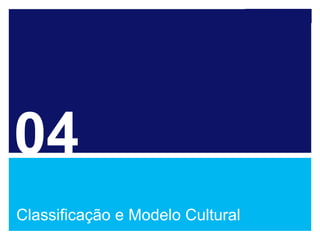 04
Classificação e Modelo Cultural
 