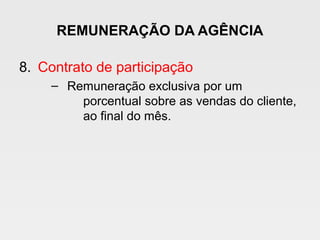 REMUNERAÇÃO DA AGÊNCIA
8. Contrato de participação
– Remuneração exclusiva por um
porcentual sobre as vendas do cliente,
ao final do mês.
 