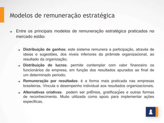 REMUNERAÇÃO POR
RESULTADOS
A p e s a r d e u m s i s t e m a d e
remuneração não se limitar a
pagamentos monetários, estes
podem representar um ponto de
partida para mobilização em torno
dos objetivos da empresa.
A remuneração por resultados oferece uma
visão clara da expectativa organizacional em
relação ao desempenho individual e sua
contribuição para o resultado da empresa.
Assim, ao implementar a remuneração por
resultados, as organizações usualmente
buscam:
•  Alinhamento:
•  Alavancagem
•  Retenção
•  Custo
www.stratec.com.br| Tel:+55	
  31	
  3568	
  7260
 