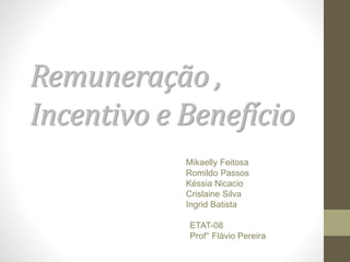 Remuneração ,
Incentivo e Benefício
Mikaelly Feitosa
Romildo Passos
Késsia Nicacio
Crislaine Silva
Ingrid Batista
ETAT-08
Prof° Flávio Pereira
 