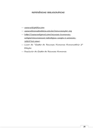 25
REFERÊNCIAS BIBLIOGRÁFICAS
 www.wikipédia.com
 www.administradoria.com.br/remuneração-org
 http://www.artigonal.com/recursos-humanos-
artigos/remuneracao-estrategica-cargos-e-salarios-
1025761.html .
 Livro de “Gestão de Recursos Humanos Humanatório 2ª
Edição.
 Fascículo de Gestão de Recursos Humanos
 
