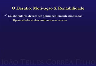 Oportunidades de desenvolvimento na carreiraO Desafio: Motivação X RentabilidadeColaboradores devem ser permanentemente motivados