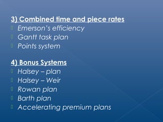 3) Combined time and piece rates 
 Emerson’s efficiency 
 Gantt task plan 
 Points system 
4) Bonus Systems 
 Halsey – plan 
 Halsey – Weir 
 Rowan plan 
 Barth plan 
 Accelerating premium plans 
 