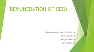 REMUNERATION OF CEOs
Presented By: Adarsh Badonia
Divya Acharya
Divyesh Bohra
Mayur Bhakre
 