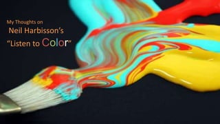 My Thoughts on
Neil Harbisson’s
“Listen to Color”
 