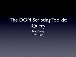 The DOM Scripting Toolkit:
       jQuery
         Remy Sharp
          Left Logic