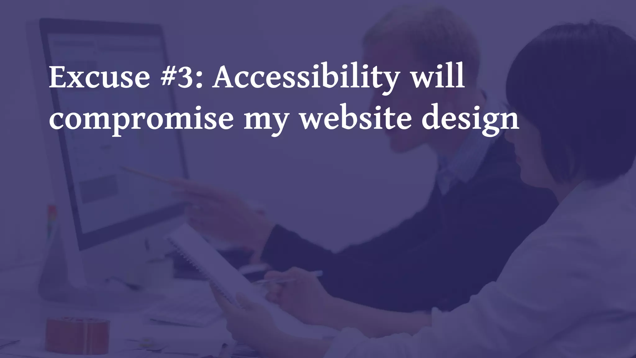 Excuse #3: Accessibility will
compromise my website design
 