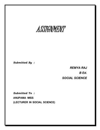 ASSIGNMENT 
Submitted By : 
REMYA RAJ 
B Ed. 
SOCIAL SCIENCE 
Submitted To : 
ANUPAMA MISS 
(LECTURER IN SOCIAL SCIENCE) 
 