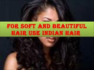 For soFt and beautiFul
 hair use indian hair
 