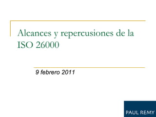 Alcances y repercusiones de la
ISO 26000

    9 febrero 2011
 