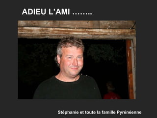 ADIEU L’AMI …….. Stéphanie et toute la famille Pyrénéenne 