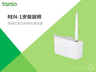 W W W . T A M I O . C O M . T W 1
REN-1安裝說明
插頭式高功率WiFi強波器
 