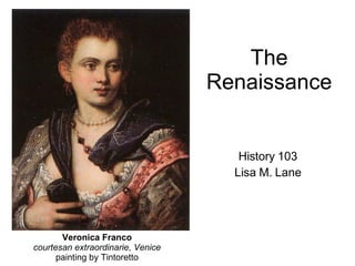 The Renaissance History 103 Lisa M. Lane Veronica Franco courtesan extraordinarie, Venice painting by Tintoretto 