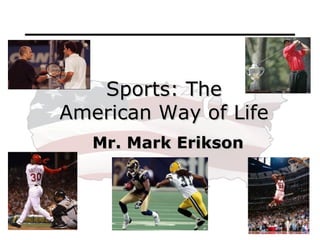 Mr. Mark Erikson Sports: The American Way of Life 