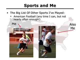 Sports and Me <ul><li>The Big List Of Other Sports I’ve Played: </li></ul><ul><ul><li>American Football (any time I can, b...