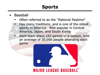 Sports <ul><li>Baseball </li></ul><ul><ul><li>Often referred to as the &quot;National Pastime&quot; </li></ul></ul><ul><ul...