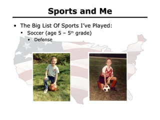 Sports and Me <ul><li>The Big List Of Sports I’ve Played: </li></ul><ul><ul><li>Soccer (age 5 – 5 th  grade) </li></ul></u...