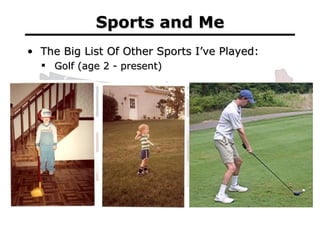 Sports and Me <ul><li>The Big List Of Other Sports I’ve Played: </li></ul><ul><ul><li>Golf (age 2 - present) </li></ul></ul>